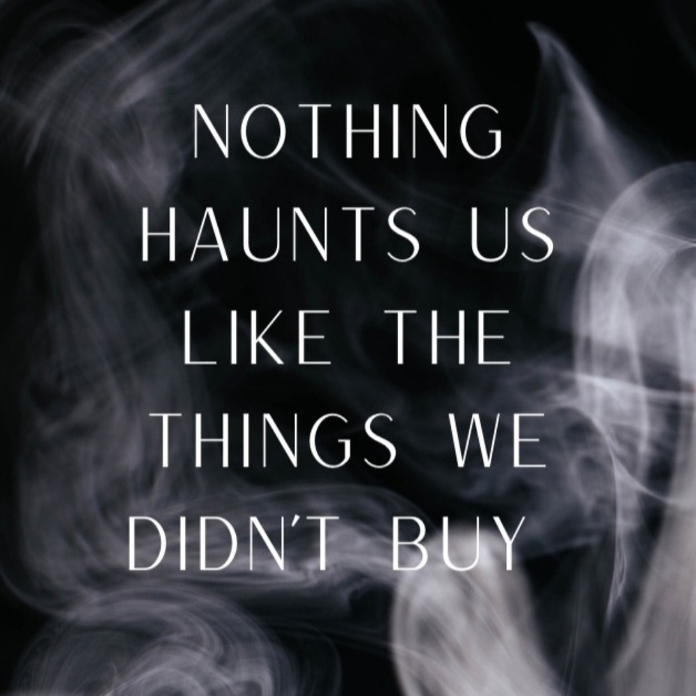 Nothing Haunts Us Like The Things We Didn't Buy